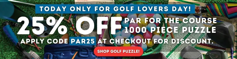 Today Only for Golf Lovers Day! 25% Off Par for the Course 1000 Piece Puzzle. Apply Code PAR25 at Checkout for Discount. Shop Golf Puzzle!